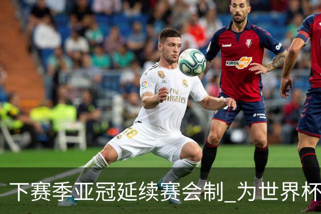 下赛季亚冠延续赛会制 为世界杯让路10月结束